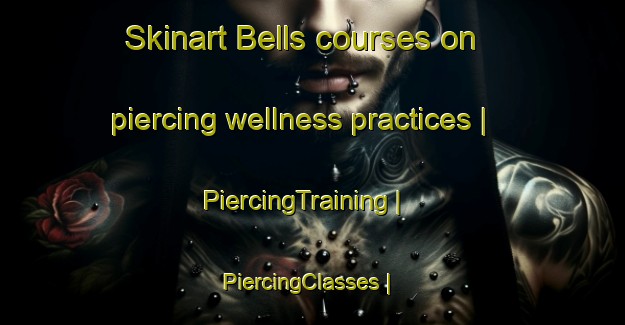 Skinart Bells courses on piercing wellness practices | PiercingTraining | PiercingClasses | SkinartTraining-United States